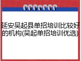 延安吴起县单招培训比较好的机构(吴起单招培训优选)