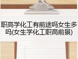 职高学化工有前途吗女生多吗(女生学化工职高前景)