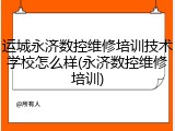 运城永济数控维修培训技术学校怎么样(永济数控维修培训)