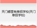 天门哪里有单招学校(天门单招学校)