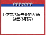 上饶有艺体专业的职高(上饶艺体职高)