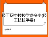 轻工职中技校学费多少(轻工技校学费)