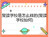 复读学校是怎么样的(复读学校如何)