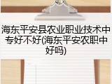 海东平安县农业职业技术中专好不好(海东平安农职中好吗)