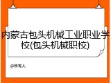 内蒙古包头机械工业职业学校(包头机械职校)