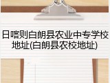 日喀则白朗县农业中专学校地址(白朗县农校地址)