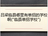 吕梁临县哪里有单招的学校啊("临县单招学校")