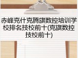 赤峰克什克腾旗数控培训学校排名技校前十(克旗数控技校前十)