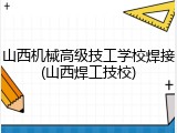 山西机械高级技工学校焊接(山西焊工技校)