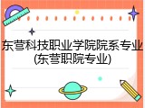 东营科技职业学院院系专业(东营职院专业)