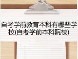 自考学前教育本科有哪些学校(自考学前本科院校)