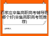 石家庄辛集高职高考辅导班哪个好(辛集高职高考班推荐)
