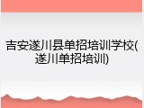 吉安遂川县单招培训学校(遂川单招培训)