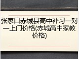 张家口赤城县高中补习一对一上门价格(赤城高中家教价格)