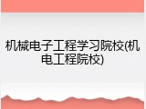 机械电子工程学习院校(机电工程院校)