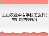 宝山农业中专学校怎么样(宝山农专评价)