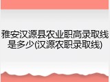 雅安汉源县农业职高录取线是多少(汉源农职录取线)