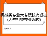 机械类专业大专院校有哪些(大专机械专业院校)