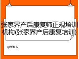 张家界产后康复师正规培训机构(张家界产后康复培训)