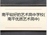 南平较好的艺术高中学校(南平优质艺术高中)