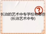 长治的艺术中专学校有哪些(长治艺术中专)