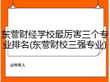 东营财经学校最厉害三个专业排名(东营财校三强专业)