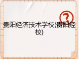 贵阳经济技术学校(贵阳经校)