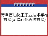菏泽石油化工职业技术学校官网(菏泽石化职校官网)