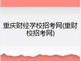 重庆财经学校招考网(重财校招考网)