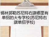 锡林郭勒苏尼特右旗哪里有单招的大专学校(苏尼特右旗单招学校)