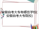 安徽自考大专有哪些学校(安徽自考大专院校)