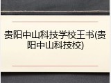 贵阳中山科技学校王书(贵阳中山科技校)