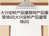 大兴安岭产后康复师产后康复培训(大兴安岭产后康复培训)