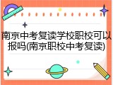 南京中考复读学校职校可以报吗(南京职校中考复读)