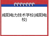 咸阳电力技术学校(咸阳电校)
