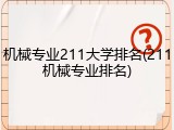 机械专业211大学排名(211机械专业排名)