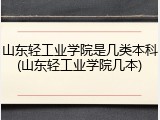 山东轻工业学院是几类本科(山东轻工业学院几本)
