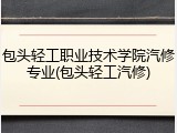 包头轻工职业技术学院汽修专业(包头轻工汽修)