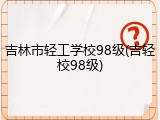 吉林市轻工学校98级(吉轻校98级)
