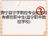 南宁邕宁学数控专业的学校有哪些职中生(邕宁职中数控学校)