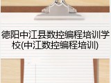 德阳中江县数控编程培训学校(中江数控编程培训)