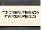 广南县挖掘机学校哪家好(广南挖掘机学校优选)