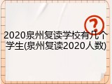2020泉州复读学校有几个学生(泉州复读2020人数)