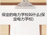 保定的电力学校叫什么(保定电力学校)