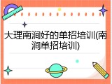 大理南涧好的单招培训(南涧单招培训)