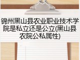 锦州黑山县农业职业技术学院是私立还是公立(黑山县农院公私属性)
