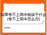 如果考不上高中就该干什么(考不上高中怎么办)