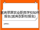 宜宾翠屏农业职高学校如何报名(宜宾农职校报名)