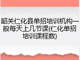 韶关仁化县单招培训机构一般每天上几节课(仁化单招培训课程数)
