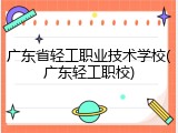 广东省轻工职业技术学校(广东轻工职校)
